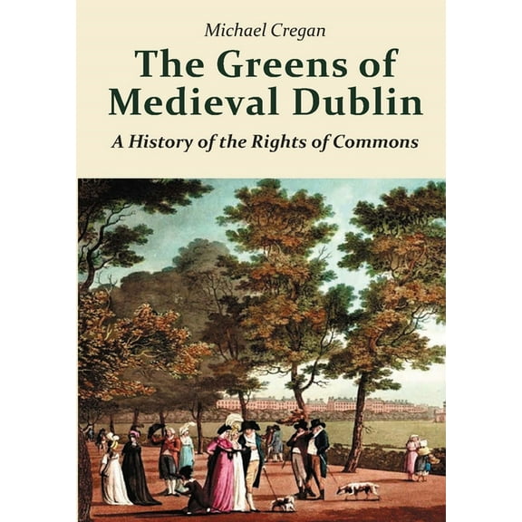 The Greens of Medieval Dublin: A History of the Rights of Commons, (Paperback)