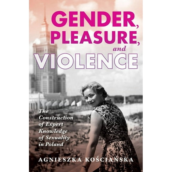 New Anthropologies of Europe Gender, Pleasure, and Violence: The Construction of Expert Knowledge of Sexuality in Poland, (Hardcover)
