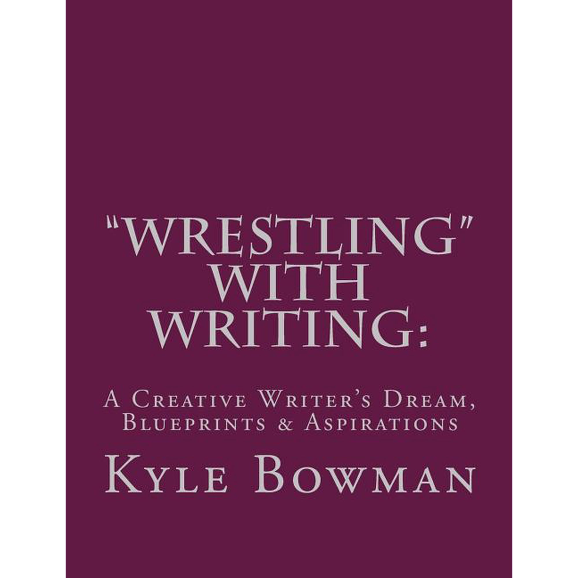 Wrestling With Writing: A Creative Writer s Dream Blueprints & Aspirations (Paperback)