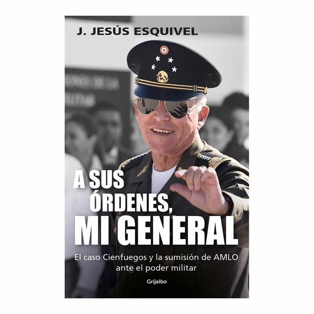 A sus Órdenes, mi General Penguin Random House Grupo Editorial S.A. De C.V. J. Jesús Esquivel