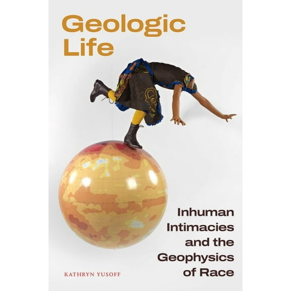 Geologic Life: Inhuman Intimacies and the Geophysics of Race, (Hardcover)