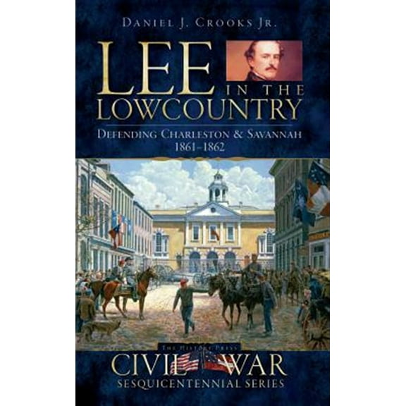 Lee in the Lowcountry: Defending Charleston & Savannah 1861-1862 (Hardcover)