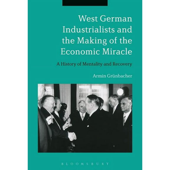 West German Industrialists and the Making of the Economic Miracle: A History of Mentality and Recovery, (Paperback)