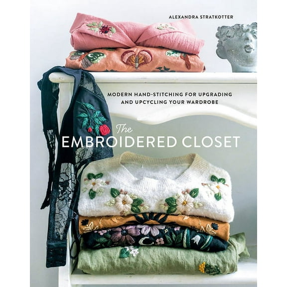 The Embroidered Closet: Modern Hand-Stitching for Upgrading and Upcycling Your Wardrobe, (Hardcover)