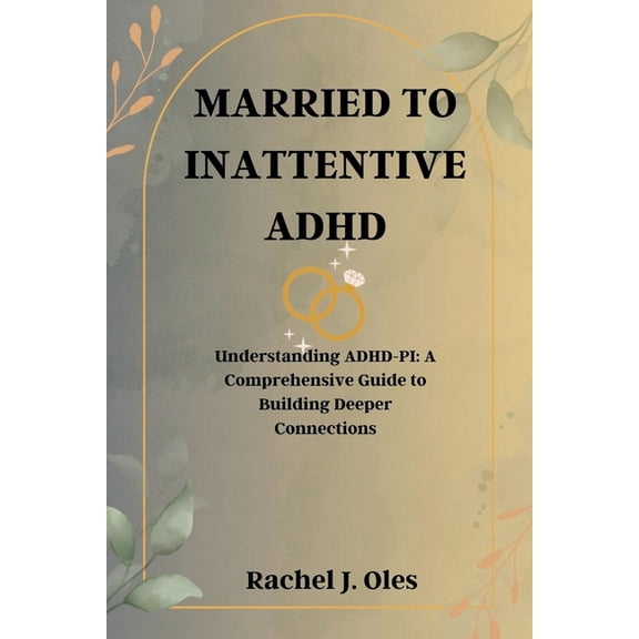 Married to Inattentive ADHD: Understanding ADHD-PI: A Comprehensive Guide to Building Deeper Connections, (Paperback)