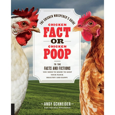 Chicken Fact or Chicken Poop : The Chicken Whisperer's Guide to the facts and fictions you need to know to keep your flock healthy and