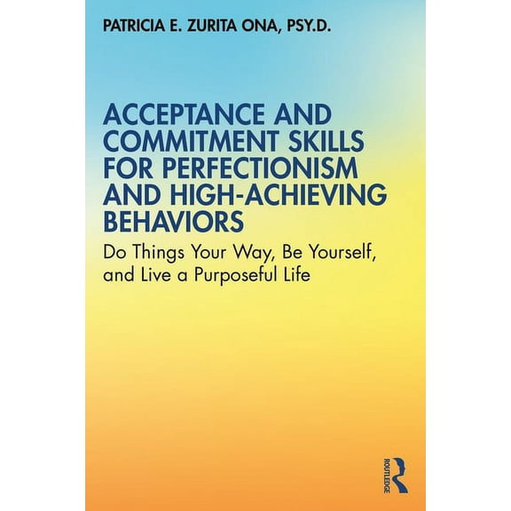 Acceptance and Commitment Skills for Perfectionism and High-Achieving Behaviors: Do Things Your Way, Be Yourself, and Li, (Paperback)