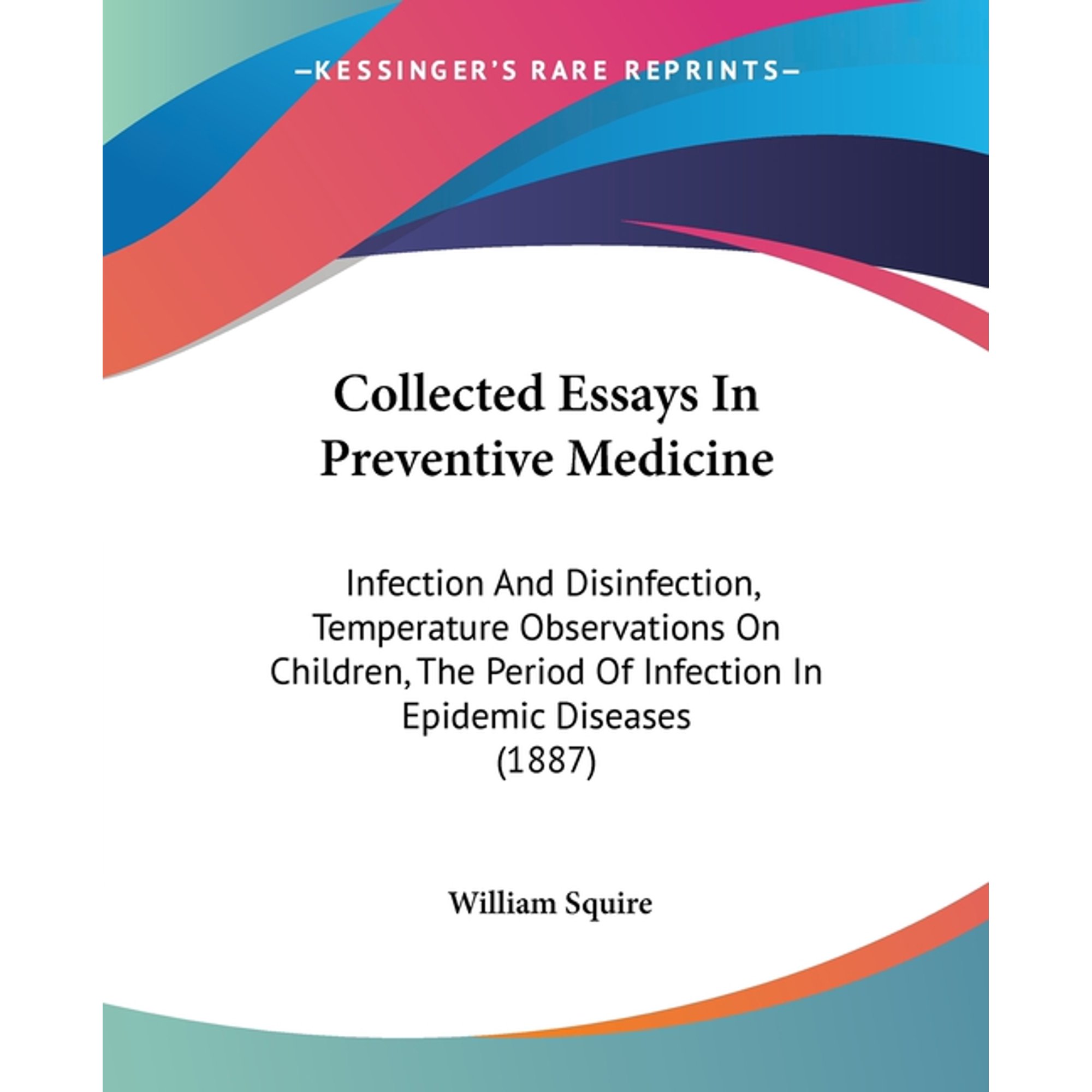 Collected Essays In Preventive Medicine : Infection And Disinfection, Temperature Observations On Children, The Period Of Infection In Epidemic Diseases (1887) (Paperback)