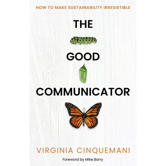 The Good Communicator: How to Make Sustainability Irresistible, (Hardcover)