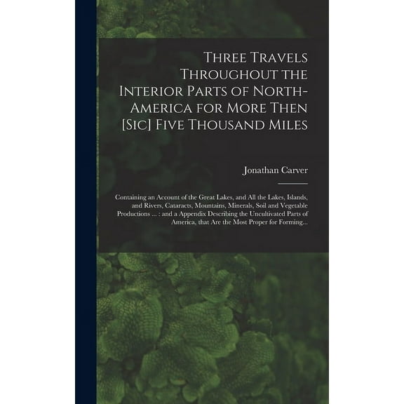 Three Travels Throughout the Interior Parts of North-America for More Then [sic] Five Thousand Miles [microform]: Containing an Account of the Great Lakes, and All the Lakes, Islands, and Rivers, Cata