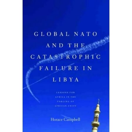 Global NATO and the Catastrophic Failure in Libya: Lessons for Africa in the Forging of African Unity