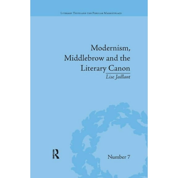 Literary Texts and the Popular Marketpla Modernism, Middlebrow and the Literary Canon: The Modern Library Series, 1917-1955, Book 10, (Paperback)