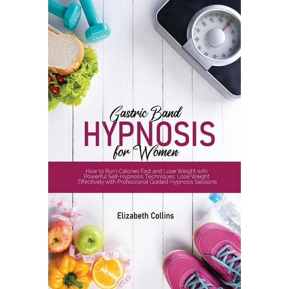 Gastric Band Hypnosis for Women : How to Burn Calories Fast and Lose Weight with Powerful Self-Hypnosis Techniques. Lose Weight Effectively with Professional Guided Hypnosis Sessions (Paperback)