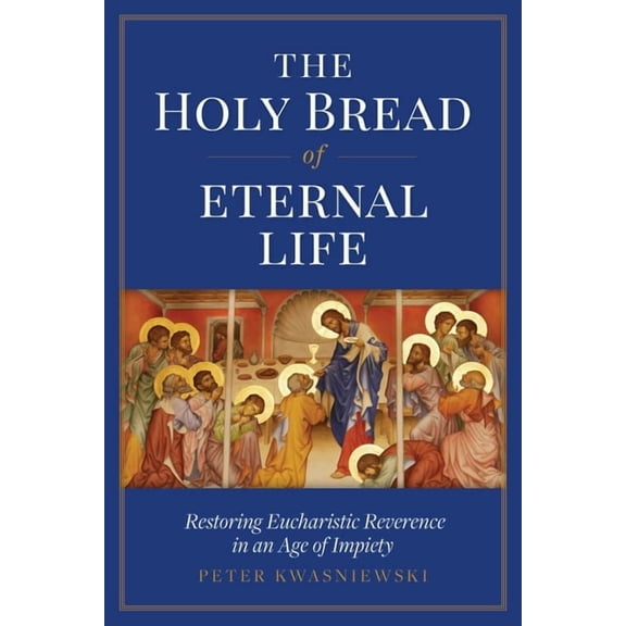 The Holy Bread of Eternal Life: Restoring Eucharistic Reverence in an Age of Impiety, (Paperback)