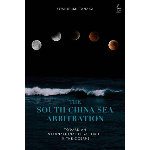 The South China Sea Arbitration: Toward an International Legal Order in the Oceans, (Hardcover)