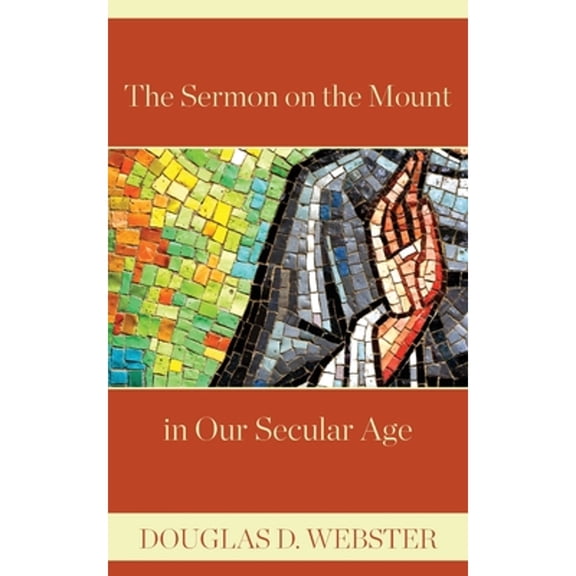 The Sermon on the Mount in Our Secular Age (Paperback) by Douglas D Webster