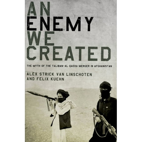 An Enemy We Created: The Myth of the Taliban-Al Qaeda Merger in Afghanistan, (Paperback)