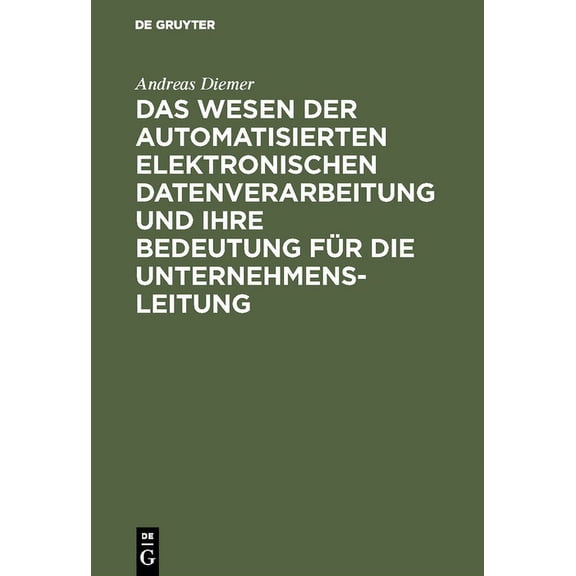 Das Wesen Der Automatisierten Elektronischen Datenverarbeitung Und Ihre Bedeutung Für Die Unternehmensleitung, (Hardcover)