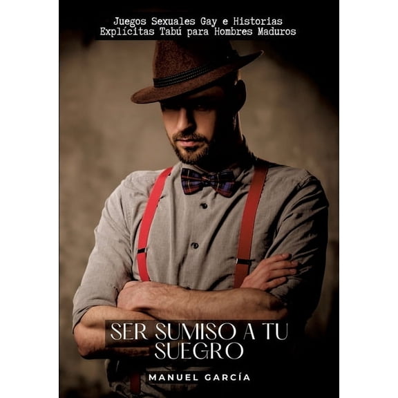 Ser sumiso a tu suegro: Juegos Sexuales Gay e Historias Explícitas Tabú para Hombres Maduros (Paperback)