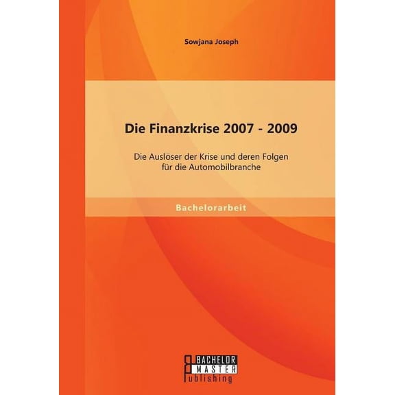 Die Finanzkrise 2007 - 2009 : Die Auslöser der Krise und deren Folgen für die Automobilbranche (Paperback)