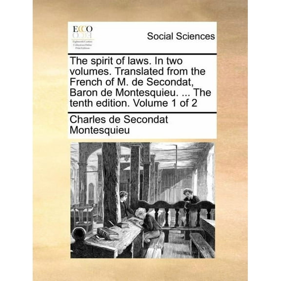 The Spirit of Laws. in Two Volumes. Translated from the French of M. de Secondat, Baron de Montesquieu. ... the Tenth Edition. Volume 1 of 2 (Paperback)