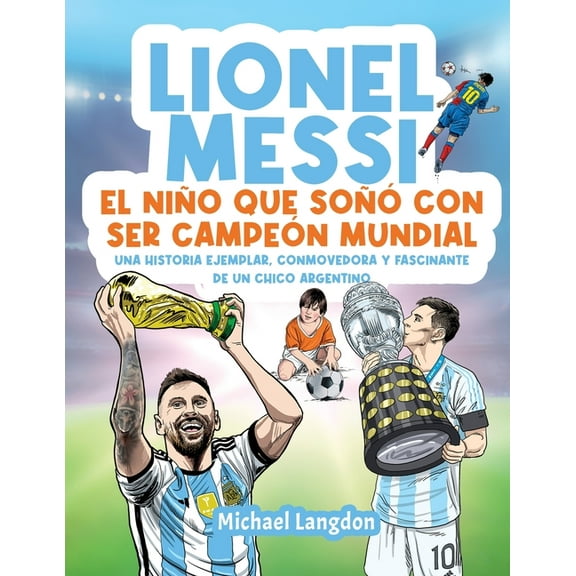 Lionel Messi: El niÃ±o que soÃ±Ã³ con ser campeÃ³n mundial. La historia ejemplar, conmovedora y fascinante de un chico argen, (Paperback)