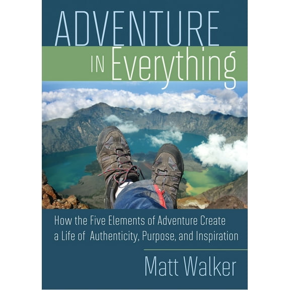 Adventure in Everything: How the Five Elements of Adventure Create a Life of Authenticity, Purpose, and Inspiration, (Paperback)