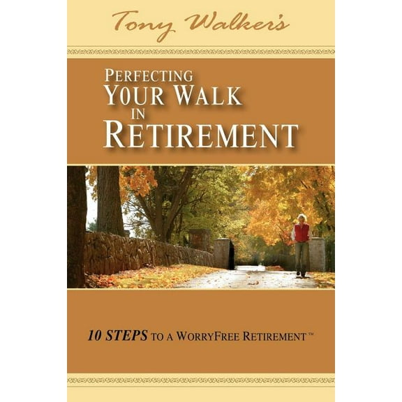 Perfecting Your Walk in Retirement : 10 Steps to a Worryfree Retirement