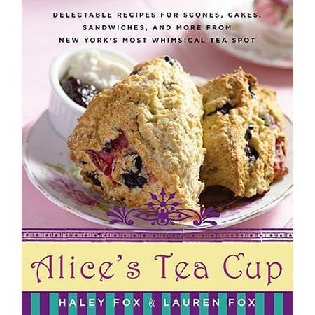 Alice's Tea Cup : Delectable Recipes for Scones, Cakes, Sandwiches, and More from New York's Most Whimsical Tea