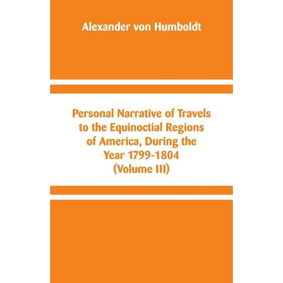Personal Narrative of Travels to the Equinoctial Regions of America, During the Year 1799-1804: (Volume III), (Paperback)