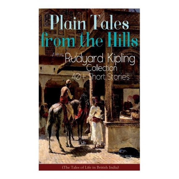 Plain Tales from the Hills: Rudyard Kipling Collection - 40+ Short Stories (The Tales of Life in British India): In the Pride of His Youth, The Other Man, Lispeth, Kidnapped, A Bank Fraud, Consequence