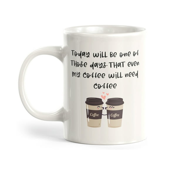Today Will Be One Of Those Days That Even My Coffee Will Need 11oz Plastic Coffee Mug