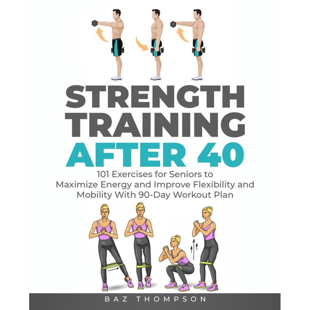 Strength Training After 40 101 Exercises for Seniors to Maximize