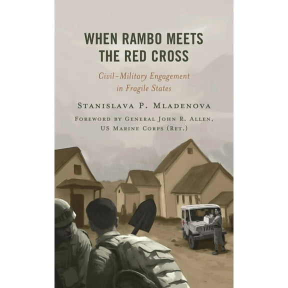 Peace and Security in the 21st Century When Rambo Meets the Red Cross: Civil-Military Engagement in Fragile States, (Paperback)