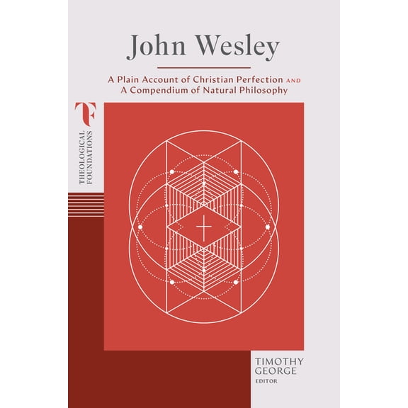 Theological Foundations John Wesley: A Plain Account of Christian Perfection and a Compendium of Natural Philosophy, (Paperback)
