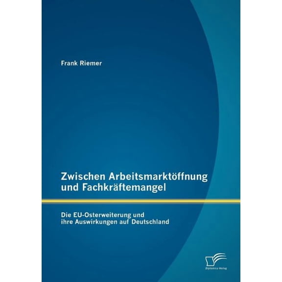 Zwischen Arbeitsmarktöffnung und Fachkräftemangel: Die EU-Osterweiterung und ihre Auswirkungen auf Deutschland (Paperback)