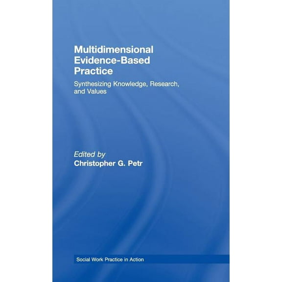 Social Work Practice in Action Multidimensional Evidence-Based Practice: Synthesizing Knowledge, Research, and Values, (Hardcover)