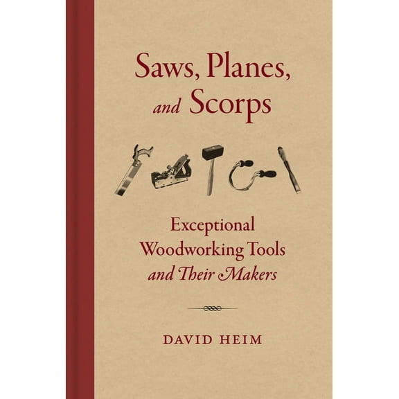 Saws Planes and Scorps: Exceptional Woodworking Tools and Their Makers, (Hardcover)