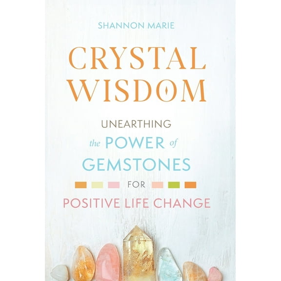 Crystal Wisdom: Unearthing the Power of Gemstones for Positive Life Change, (Hardcover)