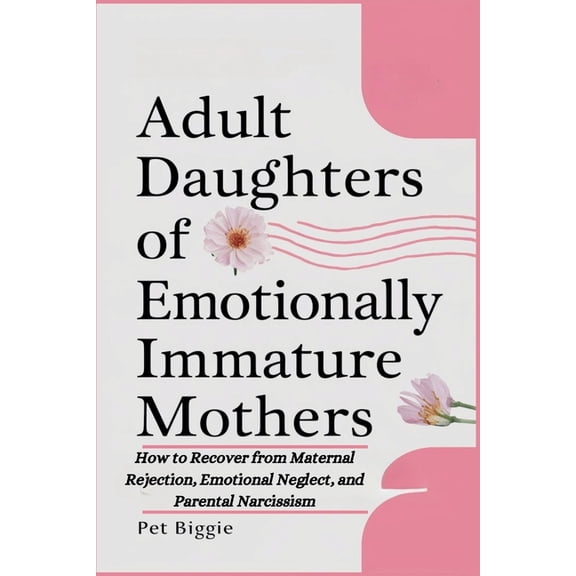 Adult Daughters of Emotionally Immature Mothers: How to Recover from Maternal Rejection, Emotional Neglect, and Parental, (Paperback)