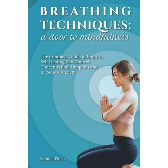 Breathing Techniques: a Door to Mindfulness: The Complete Guide to Improve Self Healing, Self Control, Concentration, Ha, (Paperback)