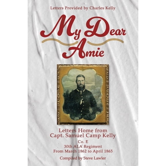 My Dear Amie: Letters Home from Capt. Samuel Camp Kelly, (Paperback)