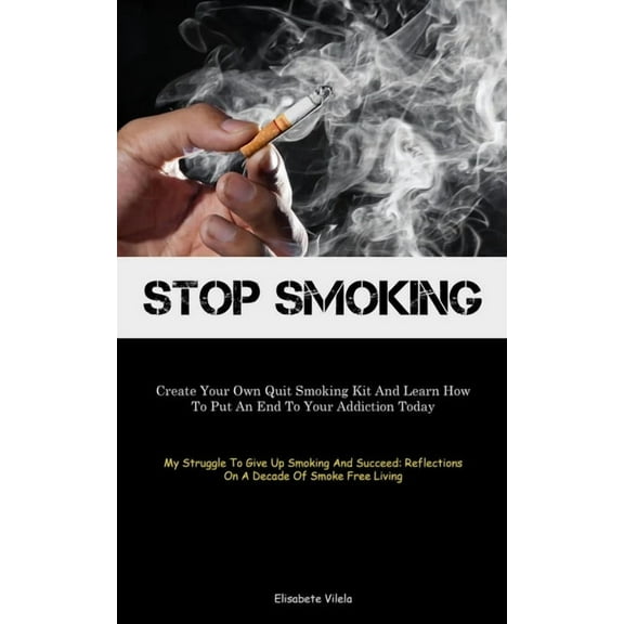 Stop Smoking: Create Your Own Quit Smoking Kit And Learn How To Put An End To Your Addiction Today (My Struggle To Give , (Paperback)