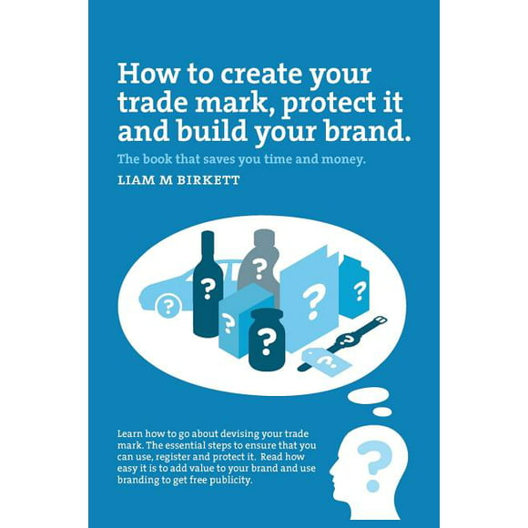 How to Create a Trade Mark, Protect it and Build your Brand : Liam Birkett (Paperback)