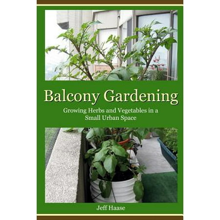 Balcony Gardening : Growing Herbs and Vegetables in a Small Urban