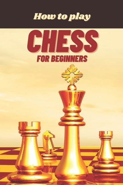 How To Play Chess For Beginners A Complete Guide To Learn And Master Chess Paperback Walmart Com Walmart Com