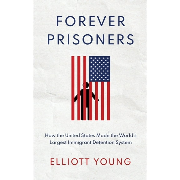 Forever Prisoners: How the United States Made the World's Largest Immigrant Detention System, (Hardcover)