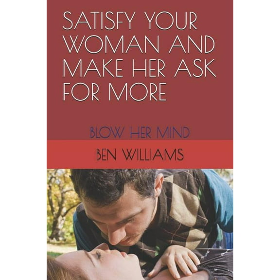 Satisfy Your Woman and Make Her Ask for More: Blow Her Mind