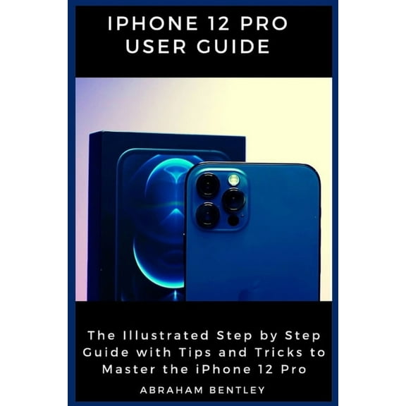 iPhone 12 Pro User Guide: The Illustrated Step by Step Guide with Tips and Tricks to Master the iPhone 12 Pro (Paperback)