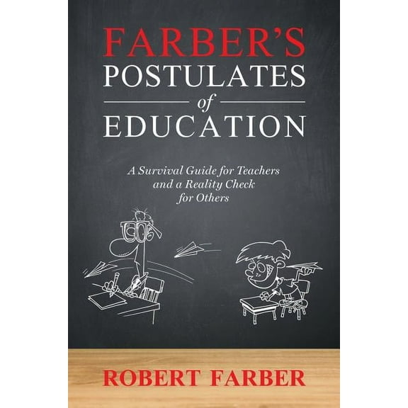 Farbers Postulates of Education: A Survival Guide for Teachers and a Reality Check for Others Paperback 0990930238 9780990930235 Robert Farber